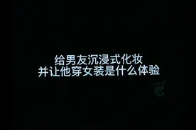 给男友#沉浸式化妆#并让他穿女装是什么体验#Vlog#生活日常视频封面