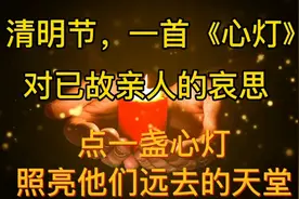 清明节一首《心灯》对已故亲人的哀思，点一盏心灯照亮远去的天堂视频封面