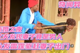 奇闻异事：非洲男子新婚之夜，发现妻子竟是个男人，大发雷霆视频封面