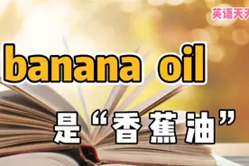 英语“banana oil”，翻译成“香蕉油”，感觉很搞笑