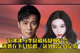 范冰冰与李晨被传疑似复合，还将在下月结婚，这到底是真是假视频封面