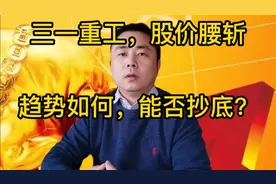 三一重工，股价腰斩，趋势如何，能否抄底？视频封面