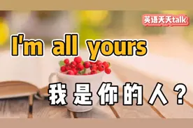 “I'm all yours”翻译成“我是你的人”，真的想多了哦