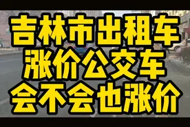 吉林市公交车会不会涨价，出租车以涨很多，到口前公交也要涨价了视频封面