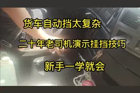 货车自动挡太复杂，二十年老司机演示挂挡技巧，新手一学就会。