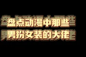 盘点动漫中那些男扮女装的大佬!三个片段，你都看过吗？