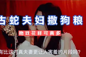 古蛇小白兔夫妇，真夫妻拍吻戏💋，公款秀恩爱视频封面