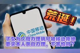 荒诞！子女为亡母办理销号被移动拒绝要求本人亲自办理，不害怕吗视频封面