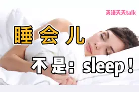 累了想“睡会儿”，别张口就是“sleep”，老外可不这样说！视频封面