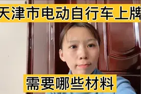 天津市电动自行车上牌需要哪些材料？办理条件是什么？内容来了视频封面