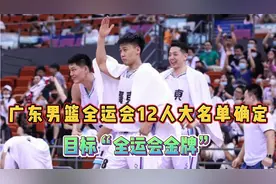 广东男篮出征全运会12人大名单确定，目标直指“全运会金牌”视频封面