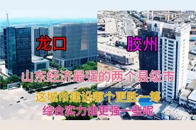 山东的两大县胶州和龙口有多厉害城市规模大气，这建设谁更猛一些视频封面