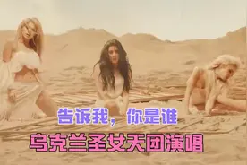 精彩绝伦的MV展现，乌克兰圣女天团为你演唱《告诉我，你是谁》