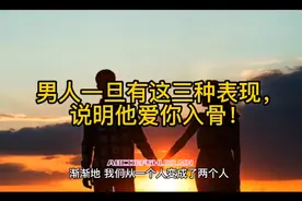 男人一旦有这三种表现，说明他爱你入骨！视频封面
