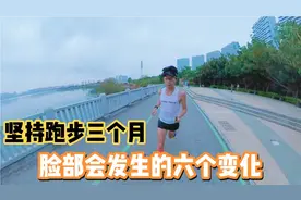 坚持跑步三个月，脸部会发生的六个变化，你感受到了吗？视频封面