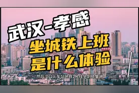 孝感到武汉，坐城铁上下班，要多长时间？你上班有这么久吗？