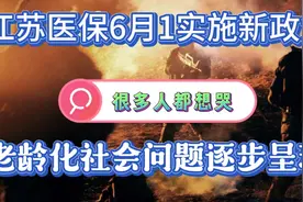 江苏6月1号实施医保新政策，很多人要真的想哭，感觉日子没盼头视频封面