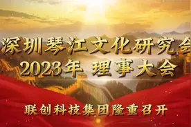 深圳市琴江文化研究会2023理事大会在联创科技集团顺利召开视频封面