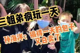 孙悦带弟弟疯玩一天，孙海洋：搞的一天的包子又白卖了。视频封面
