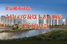 北京楼市试点:支持60 岁及以上老人购房，同时也支持按揭视频封面