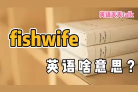 fish是“鱼”，wife是“妻子”，英语“fishwife”到底啥意思？视频封面
