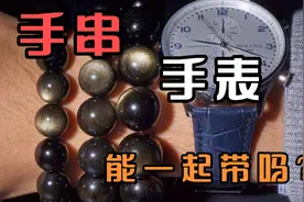 大家问过这样的问题，手串手表能一起带吗带那只手好，我给你捋捋视频封面