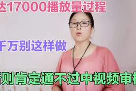 达17000播放量过程，千万别这样做，否则肯定通不过中视频审核。视频封面