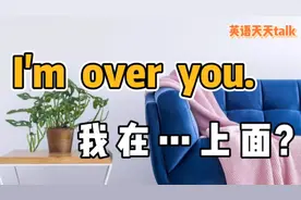 英语“I'm over you”，翻译成“我在上面”，老外笑喷了