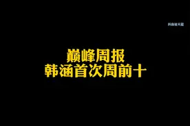 巅峰周报，韩涵本赛季首次周定榜前十视频封面