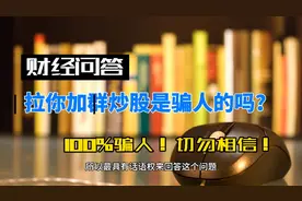 财经问答：拉你加群炒股是骗人的吗？100%骗人，切勿相信！视频封面