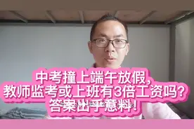 中考撞上端午放假，教师监考或上班有3倍工资吗？答案出乎意料视频封面