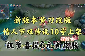 新版本黄刀改版情人节双传说皮肤10号上架，恭喜凯爹喜提6元皮肤