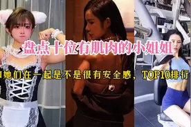 盘点十位有肌肉的小姐姐，和她们在一起是不是很有安全感！视频封面
