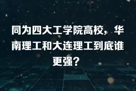同为四大工学院高校，华南理工和大连理工到底谁的实力更强视频封面