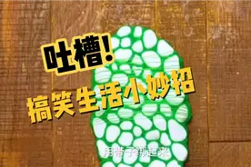 吐槽生活小妙招，搞笑视频，今天把你逗笑了吗？