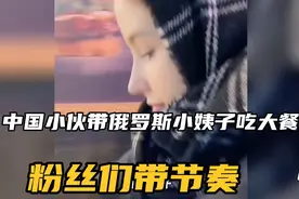 中国小伙带俄罗斯小姨子吃大餐，网友们不淡定了，还带节奏视频封面