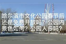 哈尔滨市文化公园春节后还是免费开放吗？公园内景色如何？视频封面