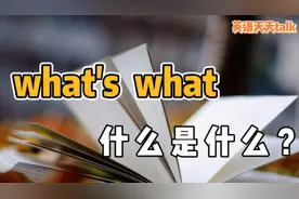 老外常说的“what is what”，意思是“什么是什么”？