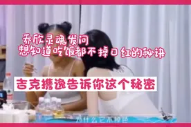 乔欣灵魂发问，想知道吃饭都不掉口红的秘诀！吉克携逸告诉你视频封面