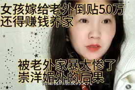 女孩嫁给老外倒贴50万还得赚钱养家 被老外家暴太惨崇洋媚外后果视频封面