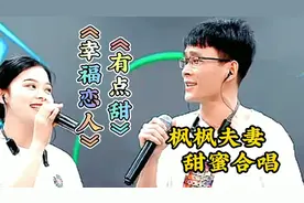 枫枫夫妻甜蜜合唱《有点甜》《幸福恋人》，相遇相知相守到永远