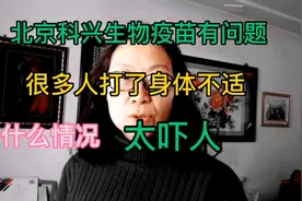 北京科兴生物疫苗有问题，很多人打了身体不适，到底什么情况视频封面