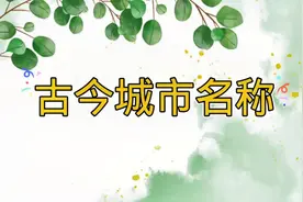 古今城市的名称你都知道多少，他们都在哪里，你还能说出多少个