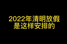 2022年清明小长假具体安排，一起来看看吧。视频封面