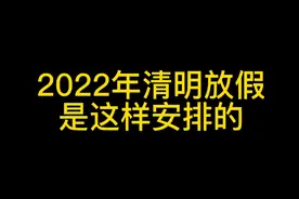 2022年清明小长假具体安排，一起来看看吧。视频封面