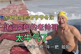 东北最瘦的老爷爷冬泳，健谈爽朗的老帅哥，太牛气了视频封面