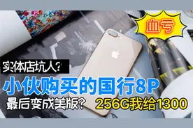 小伙实体店购买国行8P，最后却变成美版，256g我只给1300，啥情况视频封面