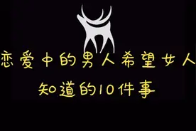 恋爱中男生希望女生知道的10件事！视频封面