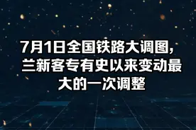 7月1日全国铁路大调图，兰新客专有史以来最大一次调整变动