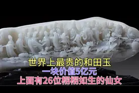 世界上最贵的和田玉 一块价值5亿元 上面刻有26位栩栩如生的仙女视频封面